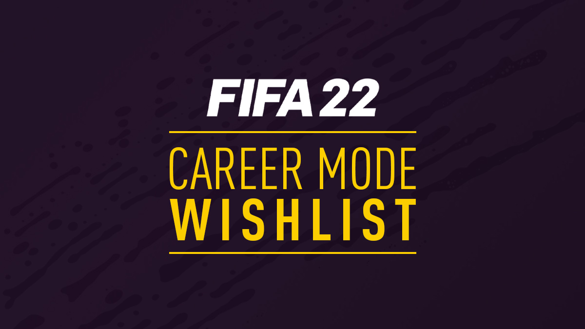 FIFA 22 Wish list for Career Mode FIFA 22 Career Mode Wishlist